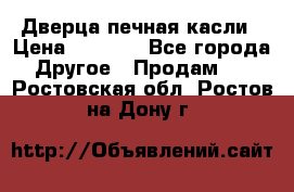 Дверца печная касли › Цена ­ 3 000 - Все города Другое » Продам   . Ростовская обл.,Ростов-на-Дону г.